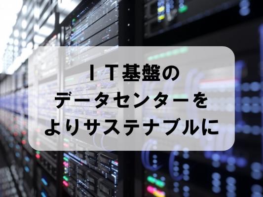 IT基盤のデータセンターをよりサステナブルに