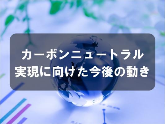 カーボンニュートラル実現に向けた今後の動き