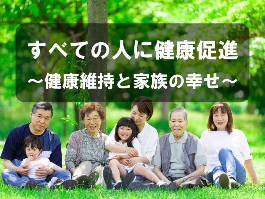 すべての人に健康促進～健康維持と家族の幸せ～