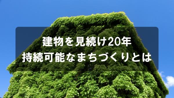 建物を見続け20年持続可能なまちづくりとは