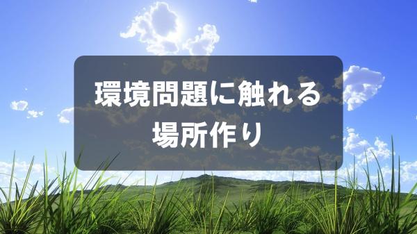 環境問題に触れる場所作り