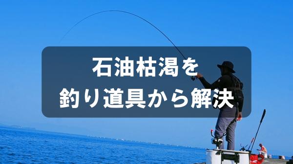石油枯渇を釣り道具から解決