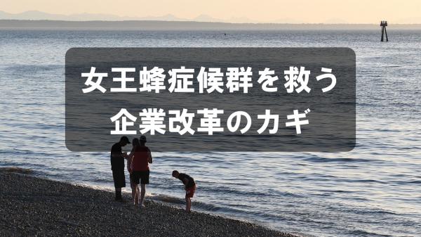 女王蜂症候群を救う企業改革のカギ